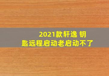 2021款轩逸 钥匙远程启动老启动不了